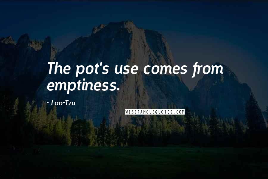 Lao-Tzu Quotes: The pot's use comes from emptiness.