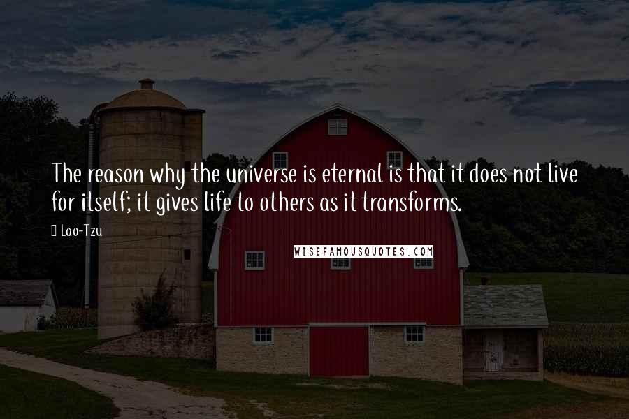 Lao-Tzu Quotes: The reason why the universe is eternal is that it does not live for itself; it gives life to others as it transforms.