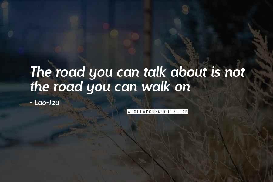 Lao-Tzu Quotes: The road you can talk about is not the road you can walk on