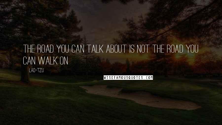 Lao-Tzu Quotes: The road you can talk about is not the road you can walk on