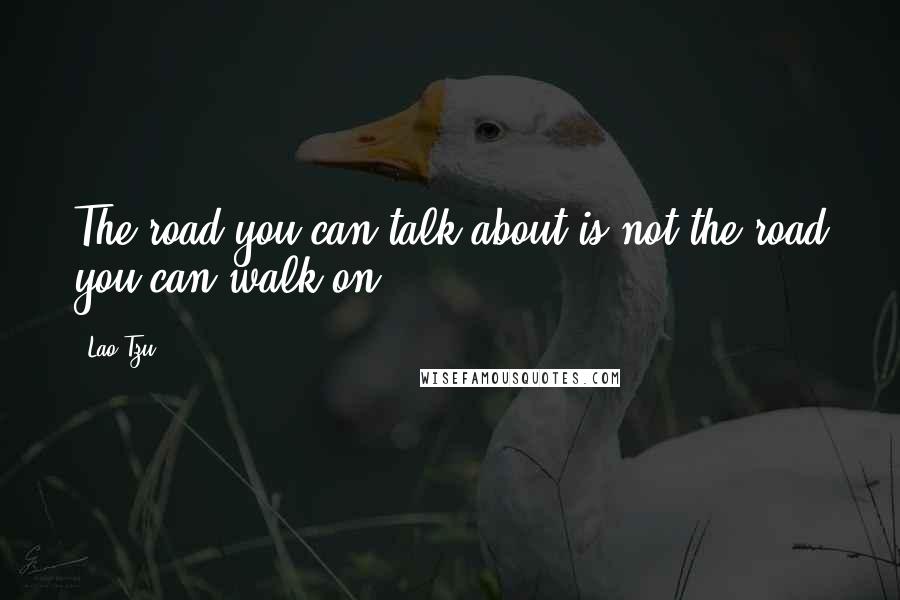 Lao-Tzu Quotes: The road you can talk about is not the road you can walk on