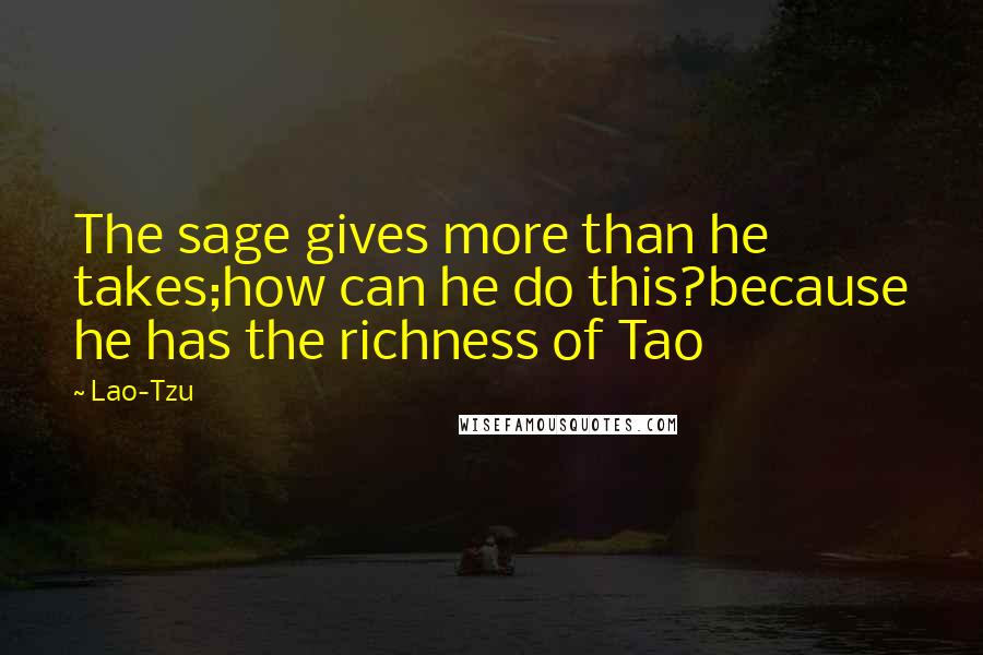 Lao-Tzu Quotes: The sage gives more than he takes;how can he do this?because he has the richness of Tao
