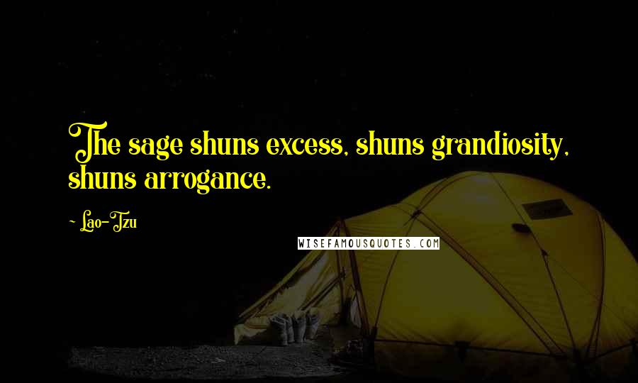 Lao-Tzu Quotes: The sage shuns excess, shuns grandiosity, shuns arrogance.