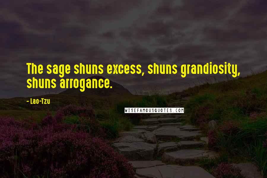 Lao-Tzu Quotes: The sage shuns excess, shuns grandiosity, shuns arrogance.