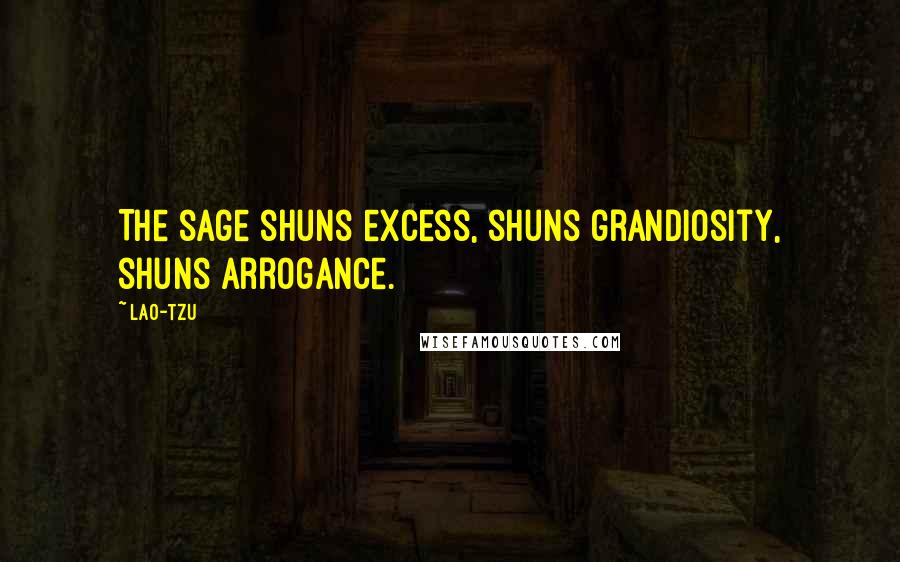 Lao-Tzu Quotes: The sage shuns excess, shuns grandiosity, shuns arrogance.