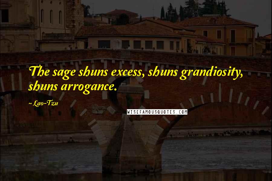 Lao-Tzu Quotes: The sage shuns excess, shuns grandiosity, shuns arrogance.