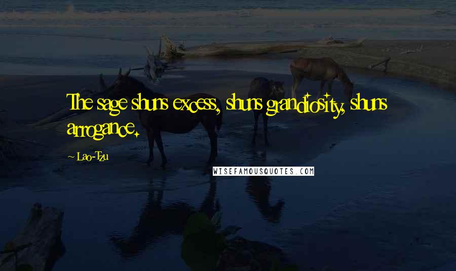 Lao-Tzu Quotes: The sage shuns excess, shuns grandiosity, shuns arrogance.