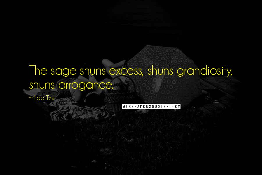 Lao-Tzu Quotes: The sage shuns excess, shuns grandiosity, shuns arrogance.