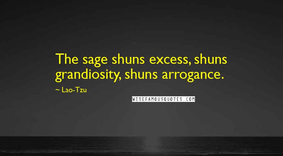 Lao-Tzu Quotes: The sage shuns excess, shuns grandiosity, shuns arrogance.