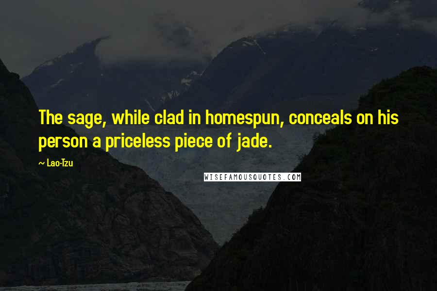 Lao-Tzu Quotes: The sage, while clad in homespun, conceals on his person a priceless piece of jade.