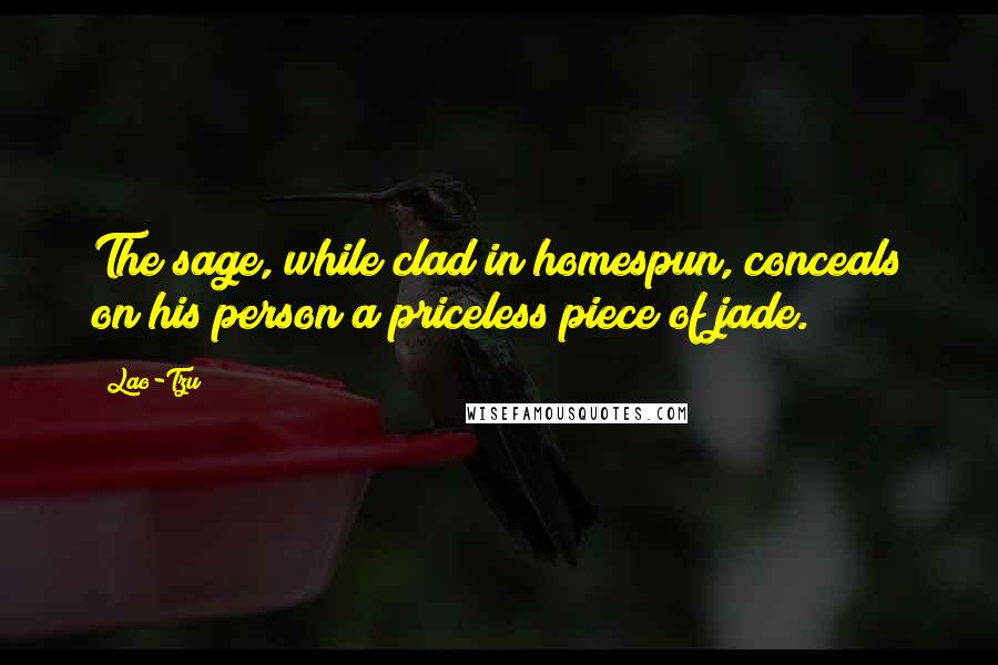 Lao-Tzu Quotes: The sage, while clad in homespun, conceals on his person a priceless piece of jade.