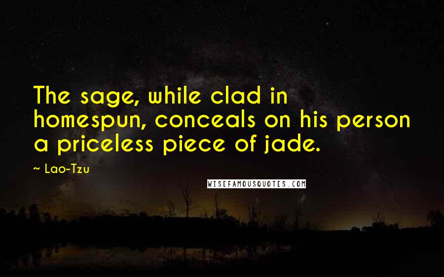 Lao-Tzu Quotes: The sage, while clad in homespun, conceals on his person a priceless piece of jade.