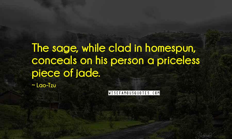 Lao-Tzu Quotes: The sage, while clad in homespun, conceals on his person a priceless piece of jade.