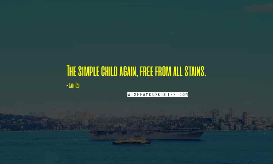 Lao-Tzu Quotes: The simple child again, free from all stains.