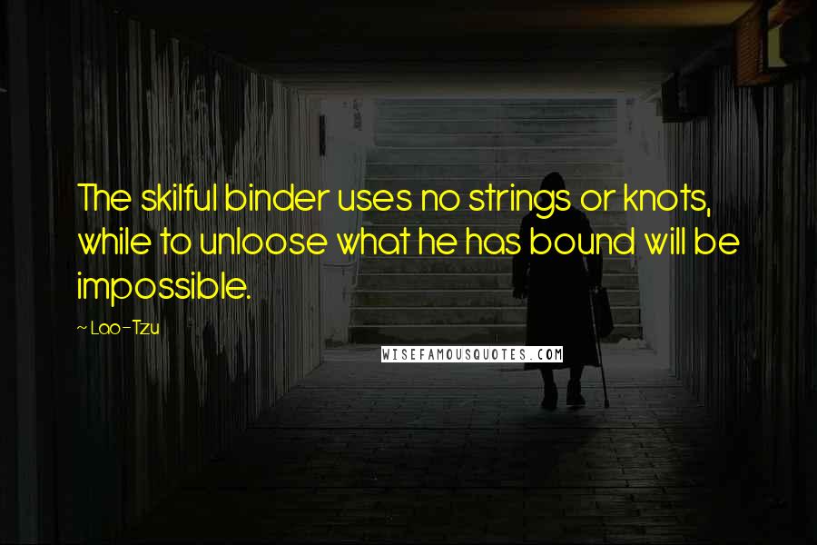 Lao-Tzu Quotes: The skilful binder uses no strings or knots, while to unloose what he has bound will be impossible.