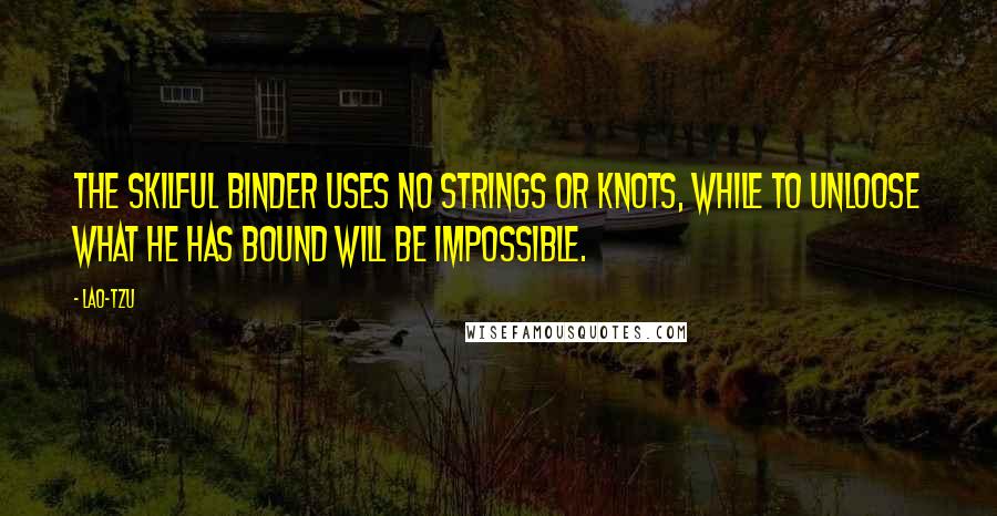 Lao-Tzu Quotes: The skilful binder uses no strings or knots, while to unloose what he has bound will be impossible.