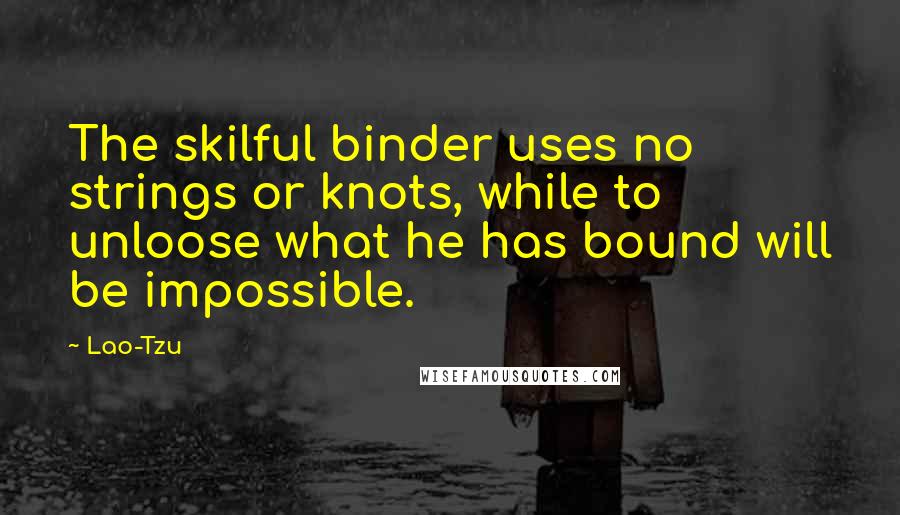 Lao-Tzu Quotes: The skilful binder uses no strings or knots, while to unloose what he has bound will be impossible.