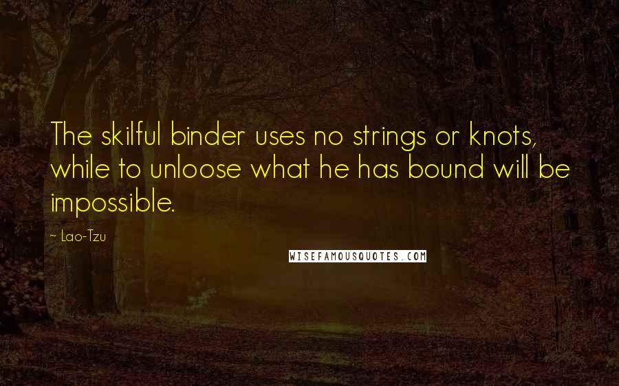 Lao-Tzu Quotes: The skilful binder uses no strings or knots, while to unloose what he has bound will be impossible.
