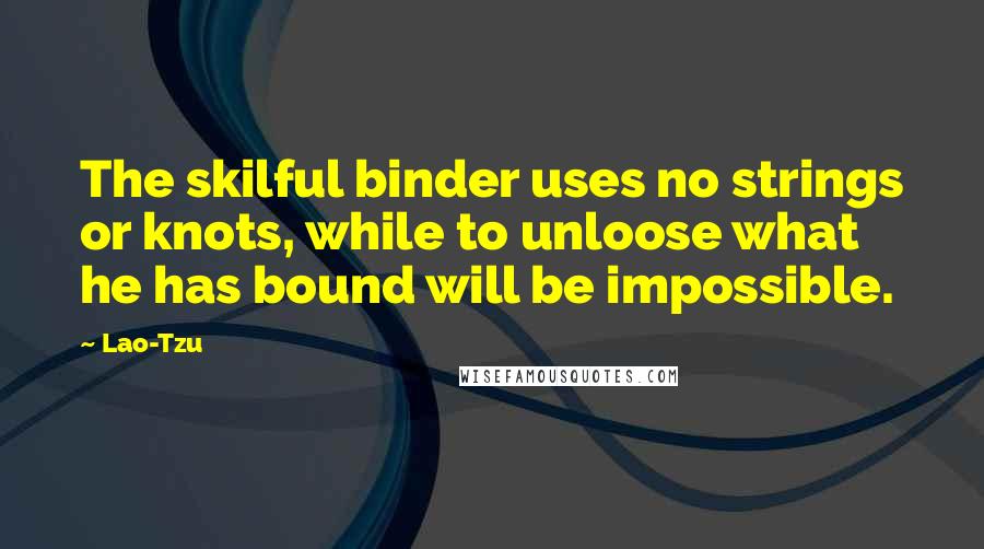 Lao-Tzu Quotes: The skilful binder uses no strings or knots, while to unloose what he has bound will be impossible.