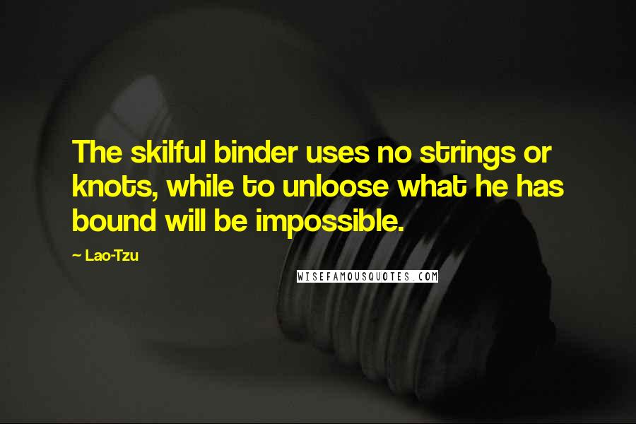 Lao-Tzu Quotes: The skilful binder uses no strings or knots, while to unloose what he has bound will be impossible.