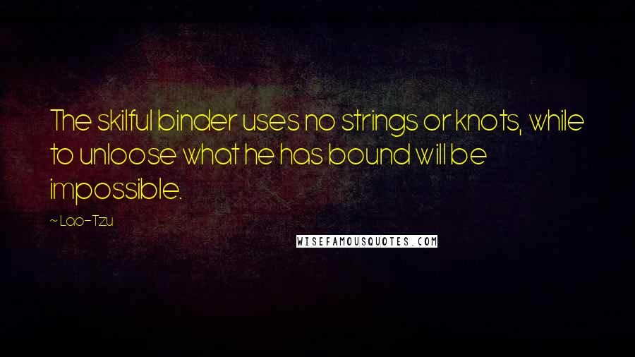 Lao-Tzu Quotes: The skilful binder uses no strings or knots, while to unloose what he has bound will be impossible.