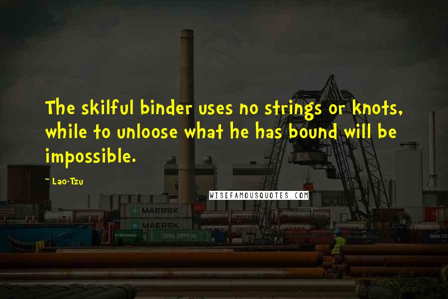 Lao-Tzu Quotes: The skilful binder uses no strings or knots, while to unloose what he has bound will be impossible.