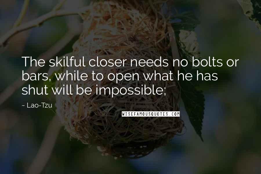 Lao-Tzu Quotes: The skilful closer needs no bolts or bars, while to open what he has shut will be impossible;