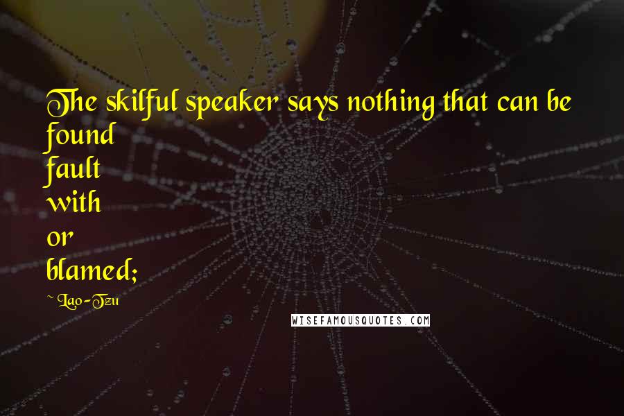 Lao-Tzu Quotes: The skilful speaker says nothing that can be found fault with or blamed;
