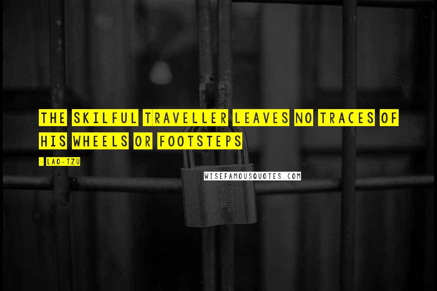 Lao-Tzu Quotes: The skilful traveller leaves no traces of his wheels or footsteps