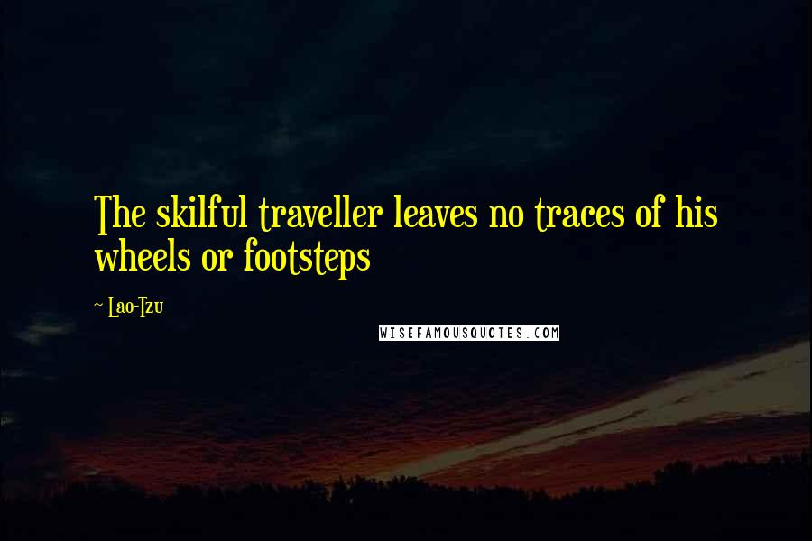 Lao-Tzu Quotes: The skilful traveller leaves no traces of his wheels or footsteps