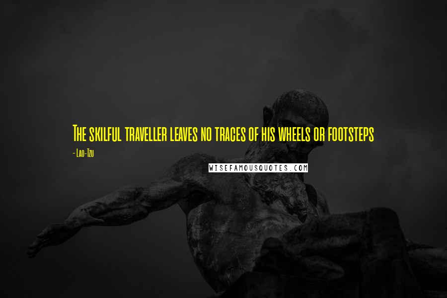 Lao-Tzu Quotes: The skilful traveller leaves no traces of his wheels or footsteps