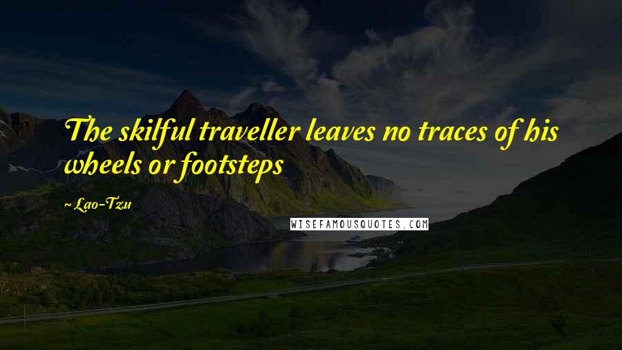 Lao-Tzu Quotes: The skilful traveller leaves no traces of his wheels or footsteps