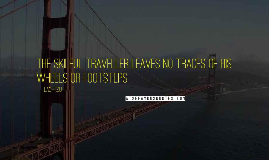 Lao-Tzu Quotes: The skilful traveller leaves no traces of his wheels or footsteps