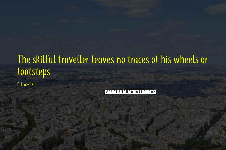 Lao-Tzu Quotes: The skilful traveller leaves no traces of his wheels or footsteps