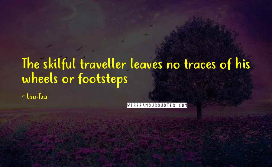 Lao-Tzu Quotes: The skilful traveller leaves no traces of his wheels or footsteps