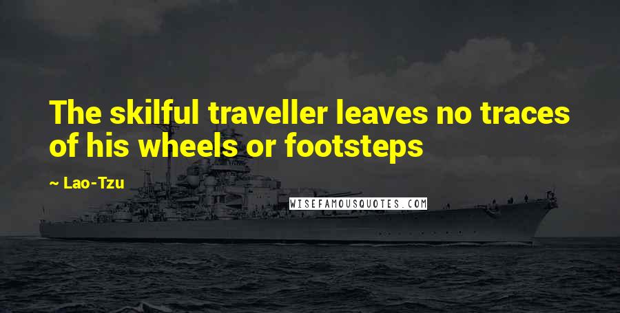 Lao-Tzu Quotes: The skilful traveller leaves no traces of his wheels or footsteps