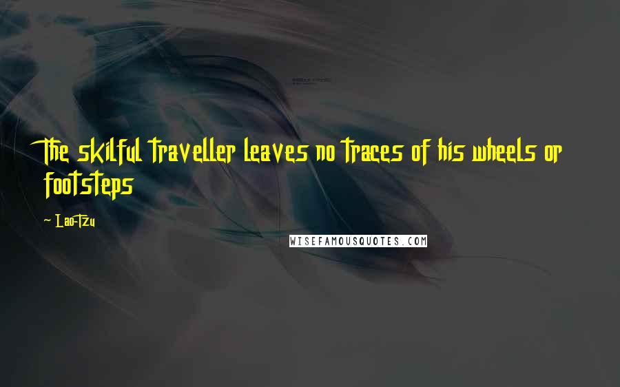 Lao-Tzu Quotes: The skilful traveller leaves no traces of his wheels or footsteps