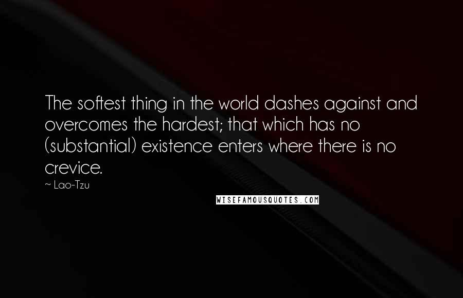 Lao-Tzu Quotes: The softest thing in the world dashes against and overcomes the hardest; that which has no (substantial) existence enters where there is no crevice.