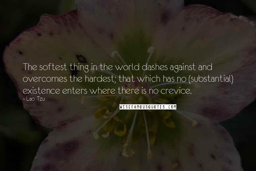 Lao-Tzu Quotes: The softest thing in the world dashes against and overcomes the hardest; that which has no (substantial) existence enters where there is no crevice.