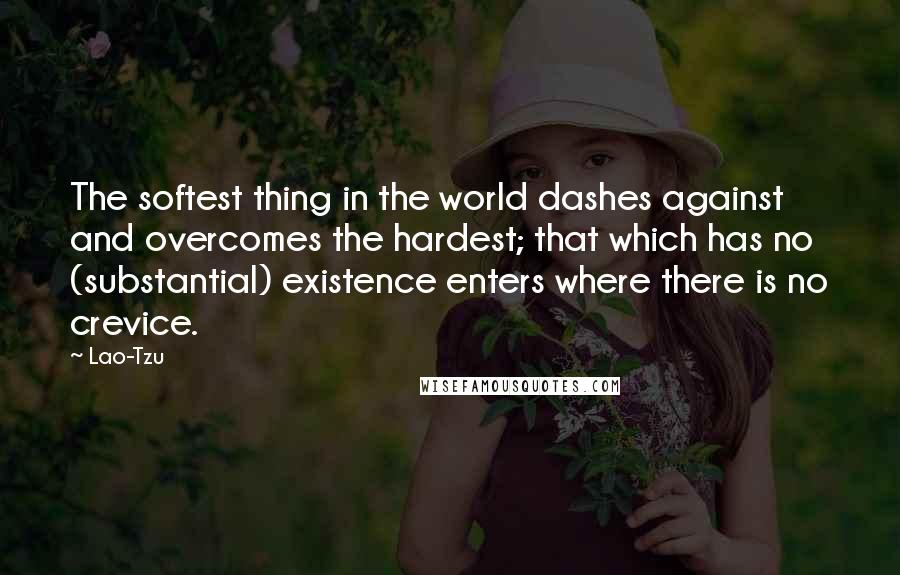Lao-Tzu Quotes: The softest thing in the world dashes against and overcomes the hardest; that which has no (substantial) existence enters where there is no crevice.