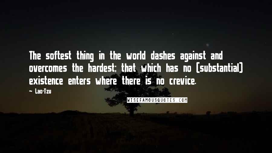 Lao-Tzu Quotes: The softest thing in the world dashes against and overcomes the hardest; that which has no (substantial) existence enters where there is no crevice.