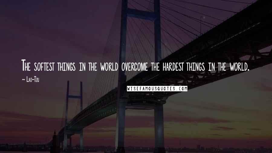 Lao-Tzu Quotes: The softest things in the world overcome the hardest things in the world.