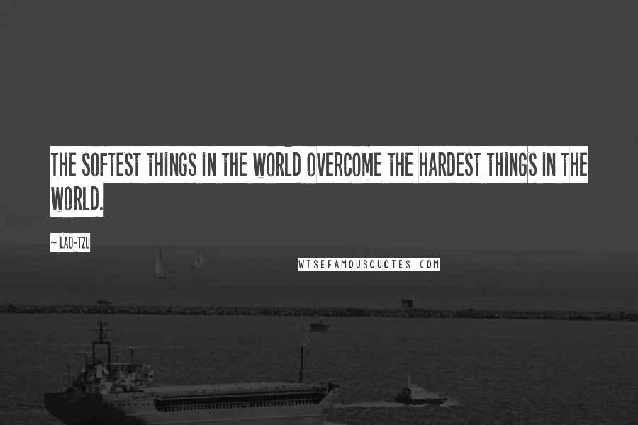 Lao-Tzu Quotes: The softest things in the world overcome the hardest things in the world.