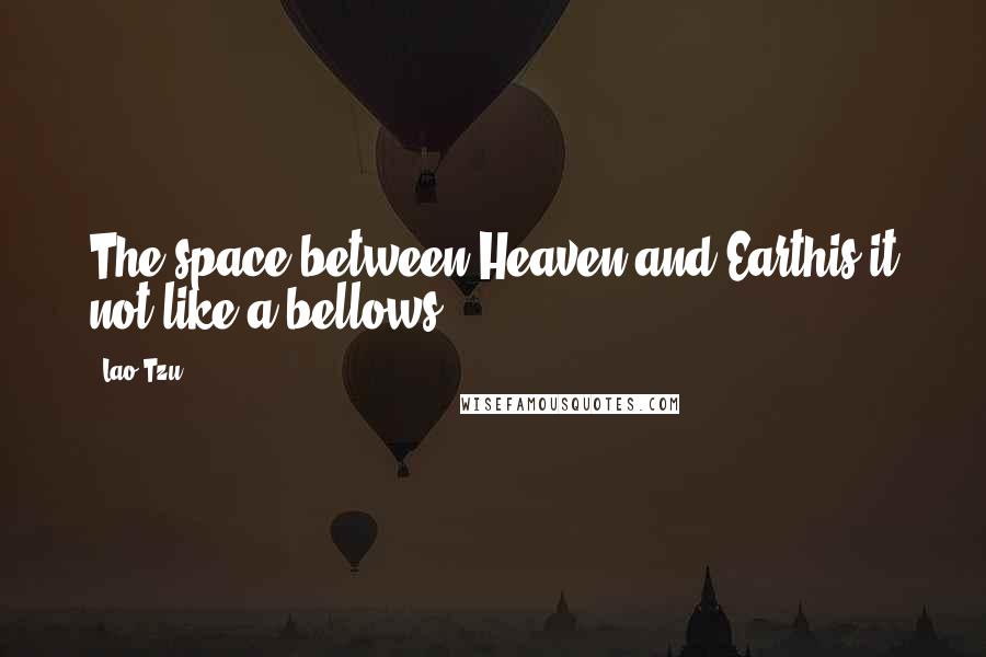 Lao-Tzu Quotes: The space between Heaven and Earthis it not like a bellows?