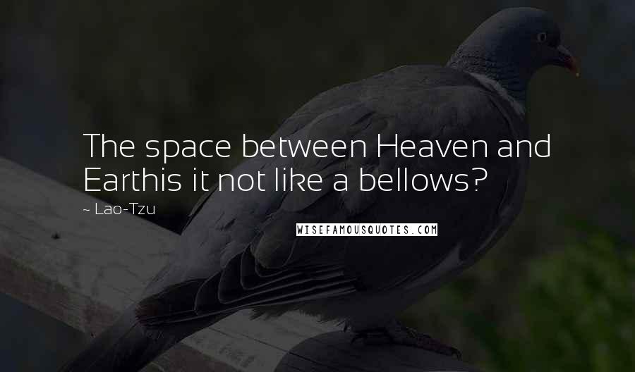 Lao-Tzu Quotes: The space between Heaven and Earthis it not like a bellows?