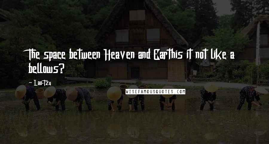 Lao-Tzu Quotes: The space between Heaven and Earthis it not like a bellows?