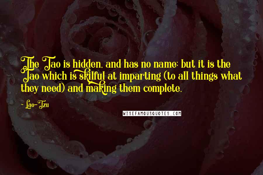 Lao-Tzu Quotes: The Tao is hidden, and has no name; but it is the Tao which is skilful at imparting (to all things what they need) and making them complete.