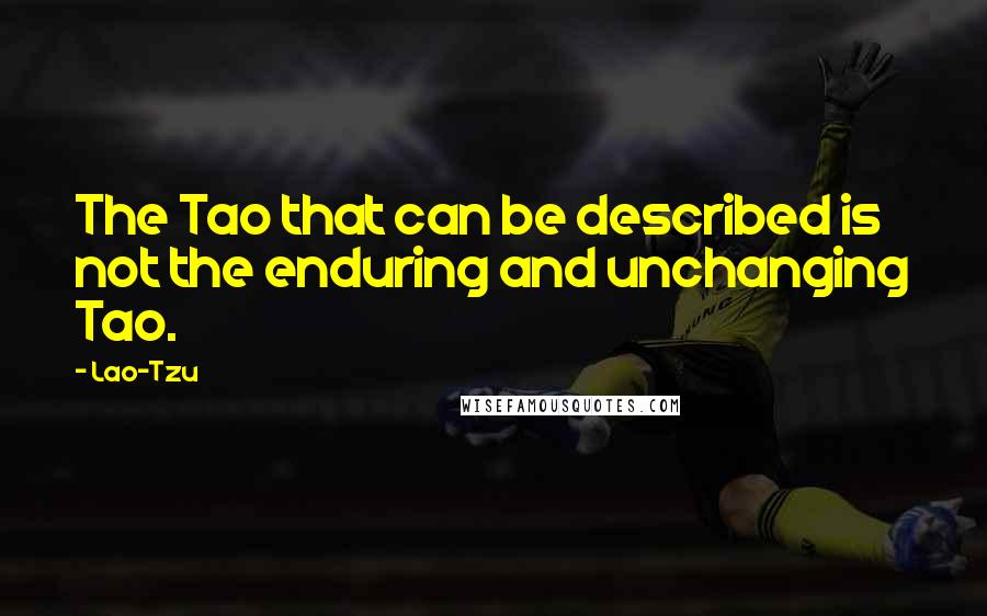 Lao-Tzu Quotes: The Tao that can be described is not the enduring and unchanging Tao.