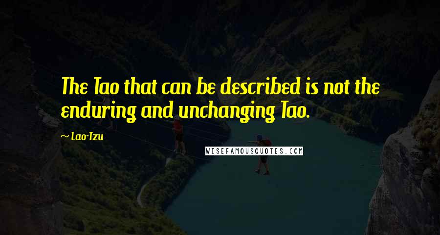 Lao-Tzu Quotes: The Tao that can be described is not the enduring and unchanging Tao.