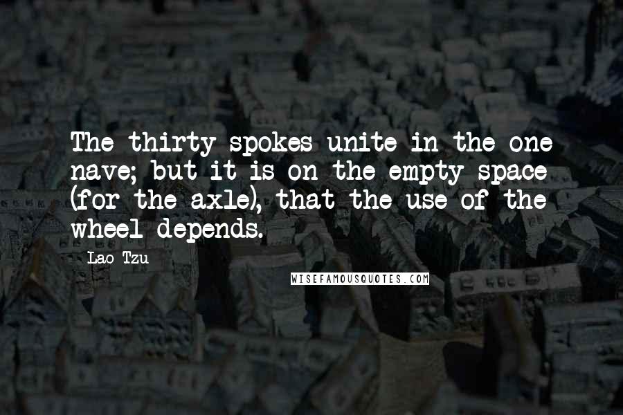 Lao-Tzu Quotes: The thirty spokes unite in the one nave; but it is on the empty space (for the axle), that the use of the wheel depends.